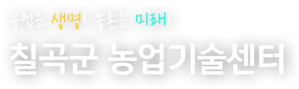 농업은 생명! 농촌은 미래! 칠곡군 농업기술센터